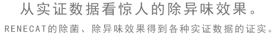 从实证数据看惊人的除异味效果。 RENECAT的除菌、除异味效果得到各种实证数据的证实。